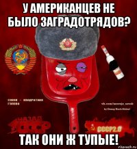 у американцев не было заградотрядов? так они ж тупые!