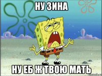 ну зина ну еб ж твою мать