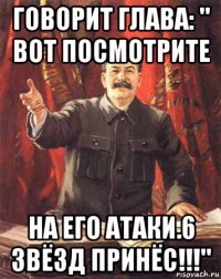 говорит глава: " вот посмотрите на его атаки.6 звёзд принёс!!!"