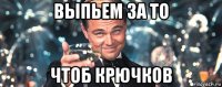 выпьем за то чтоб крючков