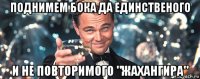 поднимем бока да единственого и не повторимого "жахангира"