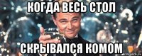 когда весь стол скрывался комом