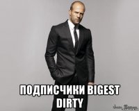  подписчики bigest dirty