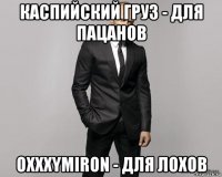 каспийский груз - для пацанов oxxxymiron - для лохов