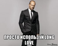  просто используй long love