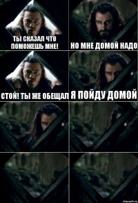 Ты сказал что поможешь мне! Но мне домой надо Стой! Ты же обещал Я пойду домой    