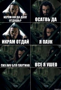 Иерпм когда долг отдашь? Осатвь да Икрам отдай я паук пиу аиу бля паутина все я ушео  