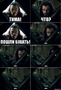 Тима! что? пошли бухать! ... ... ... ... ...