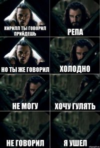 кирилл ты говорил прийдешь репа но ты же говорил холодно не могу хочу гулять не говорил я ушел