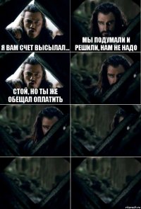 Я вам счет высылал... Мы подумали и решили, нам не надо Стой, но ты же обещал оплатить     