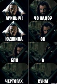 Ариныч! Чо надо? Юджина. Он бля в чертогах, сука!