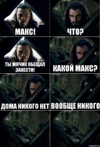 Макс! Что? Ты мячик обещал занести! Какой Макс? Дома никого нет Вообще никого  