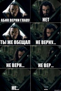 Абик верни главу Нет Ты же обещал Не верну... Не Верн... Не вер... Не... ....