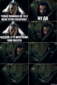 Чувак помниш як ти в мене ручку позичав? Ну да Віддай, а то мені нема чим писати     