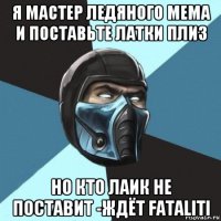 я мастер ледяного мема и поставьте латки плиз но кто лаик не поставит -ждёт fataliti