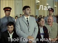 Лал Твоё Говно я клал