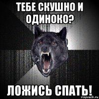 тебе скушно и одиноко? ложись спать!