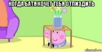 когда батя хочет тебя отпиздить 