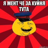 я мент че за хуйня тута 