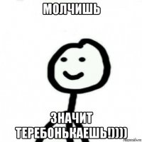 молчишь значит теребонькаешь!))))