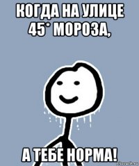 когда на улице 45* мороза, а тебе норма!