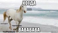 когда вававава