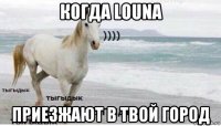 когда louna приезжают в твой город