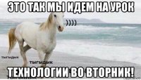 это так мы идем на урок технологии во вторник!