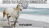 когда ты выиграл бесплатный прыг 