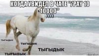 когда увидел в чате "/pay 10 10000" 