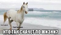  кто так скачет по жизни?