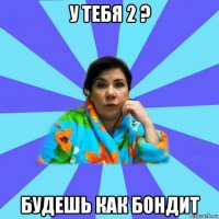 у тебя 2 ? будешь как бондит