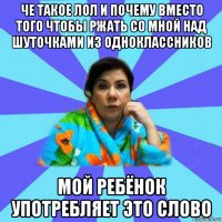 че такое лол и почему вместо того чтобы ржать со мной над шуточками из одноклассников мой ребёнок употребляет это слово