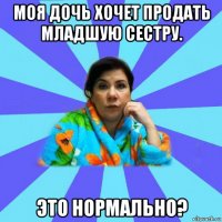 моя дочь хочет продать младшую сестру. это нормально?