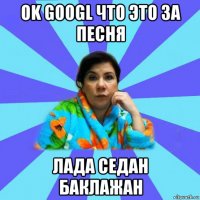 ok googl что это за песня лада седан баклажан