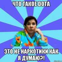 что такое dota это не наркотики как я думаю?!