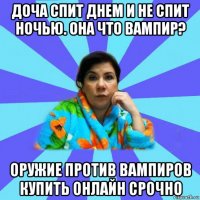 доча спит днем и не спит ночью. она что вампир? оружие против вампиров купить онлайн срочно