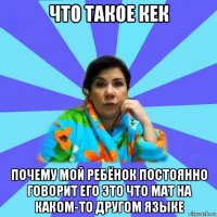 что такое кек почему мой ребёнок постоянно говорит его это что мат на каком-то другом языке