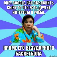 okey google, как объяснить сыну то что есть другие интересы и учёба, кроме его безударного баскетбола