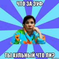 что за эуф ты аульный что ли?