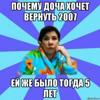 почему доча хочет вернуть 2007 ей же было тогда 5 лет