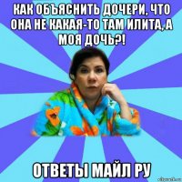 как объяснить дочери, что она не какая-то там илита, а моя дочь?! ответы майл ру