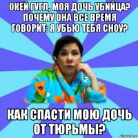 окей гугл, моя дочь убийца? почему она все время говорит: я убью тебя сноу? как спасти мою дочь от тюрьмы?