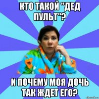 кто такой "дед пульт"? и почему моя дочь так ждет его?