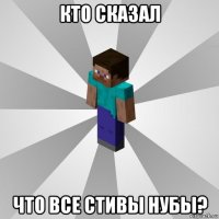 кто сказал что все стивы нубы?