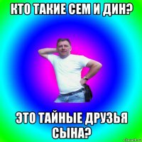 кто такие сем и дин? это тайные друзья сына?