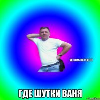  где шутки ваня