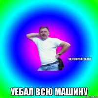  уебал всю машину