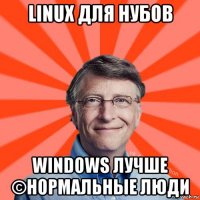 linux для нубов windows лучше ©нормальные люди