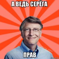 а ведь серёга прав